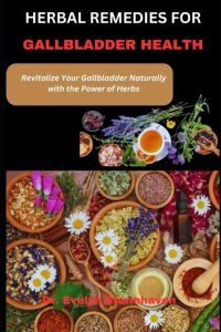 HERBAL REMEDIES FOR GALLBLADDER HEALTH: Revitalize Your Gallbladder Naturally with the Power of Herbs