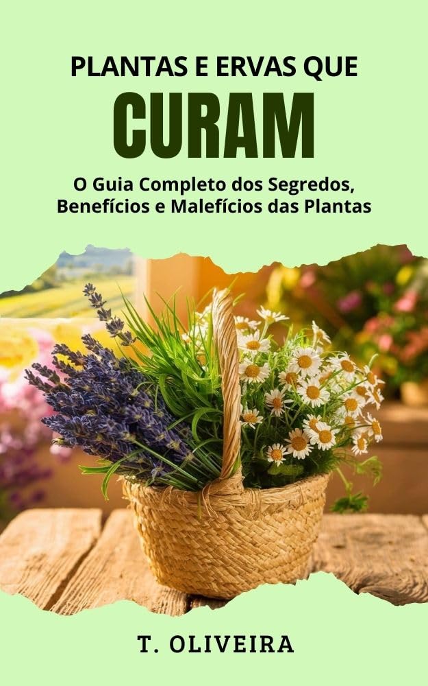 Plantas e Ervas que Curam: O Guia Completo dos Segredos, Benefícios e Malefícios das Plantas 1 Plantas e Ervas que Curam O Guia Completo dos Segredos