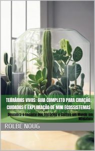 Terrários Vivos: Guia Completo para Criação, Cuidados e Exploração de Mini Ecossistemas: Descubra o Encanto dos Terrários e Cultive um Mundo em Miniatura